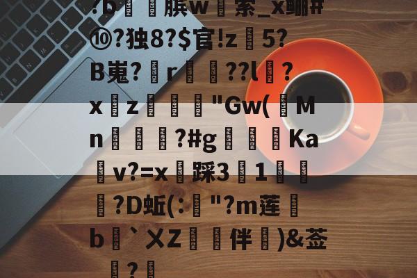 pg模拟器-?b癕膑w索_x鲡#⑩?独8?$官!z騌5?B嵬?r??l?x镮z€腒"Gw(寯Mn€雝?#g訫阇換Ka輥v?=x踩31蚲?D蚯(:熻"?m莲b`ㄨZ縑蘕伴琍)&莶_?的简单介绍